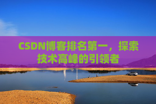 CSDN博客排名第一，探索技术高峰的引领者