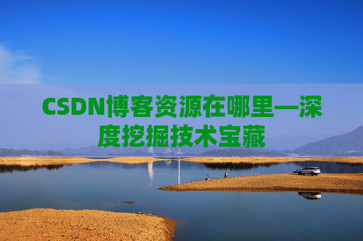 CSDN博客资源在哪里—深度挖掘技术宝藏